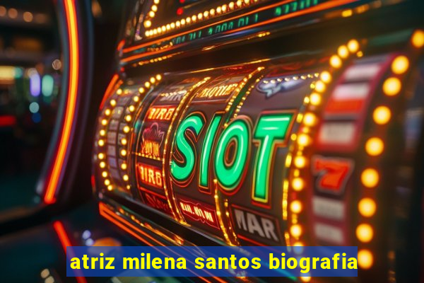 atriz milena santos biografia